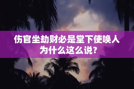 伤官坐劫财必是堂下使唤人 为什么这么说？