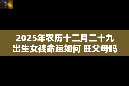 2025年农历十二月二十九出生女孩命运如何 旺父母吗