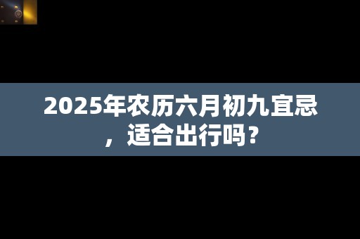 2025年农历六月初九宜忌，适合出行吗？