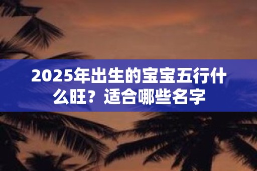 2025年出生的宝宝五行什么旺？适合哪些名字