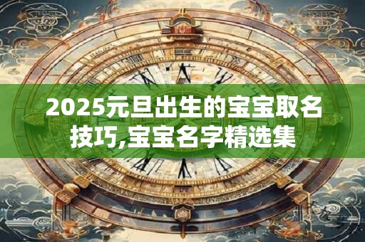 2025元旦出生的宝宝取名技巧,宝宝名字精选集