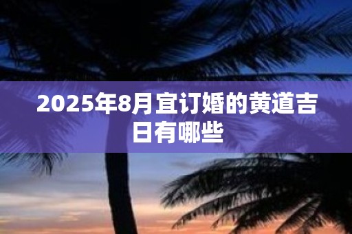 2025年8月宜订婚的黄道吉日有哪些