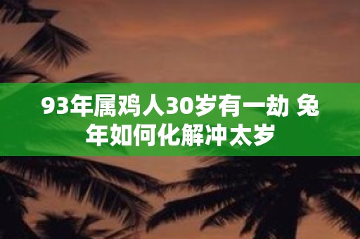 93年属鸡人30岁有一劫 兔年如何化解冲太岁