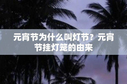 元宵节为什么叫灯节？元宵节挂灯笼的由来