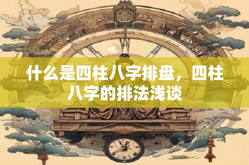 什么是四柱八字排盘，四柱八字的排法浅谈