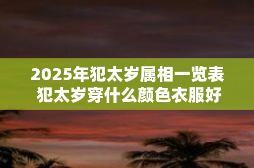 2025年犯太岁属相一览表 犯太岁穿什么颜色衣服好