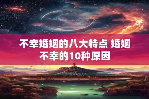 不幸婚姻的八大特点 婚姻不幸的10种原因