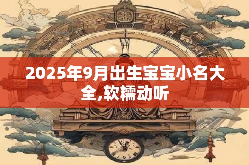 2025年9月出生宝宝小名大全,软糯动听