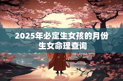 2025年必定生女孩的月份 生女命理查询