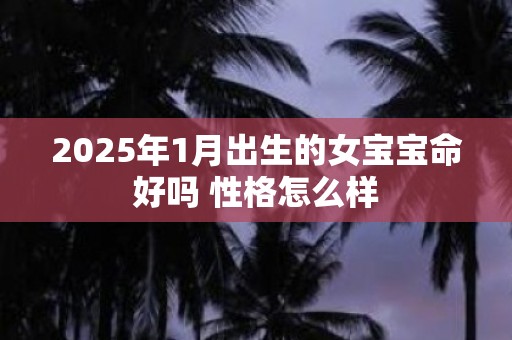 2025年1月出生的女宝宝命好吗 性格怎么样