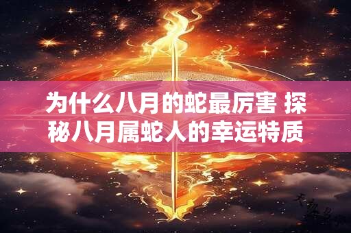 为什么八月的蛇最厉害 探秘八月属蛇人的幸运特质