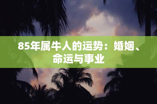 85年属牛人的运势：婚姻、命运与事业