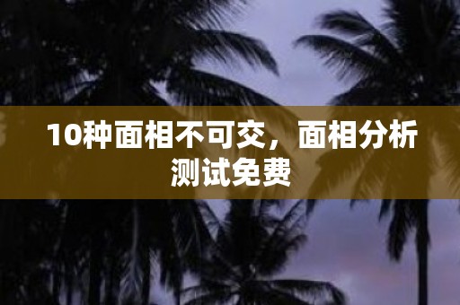 10种面相不可交，面相分析测试免费