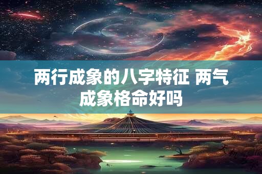 两行成象的八字特征 两气成象格命好吗