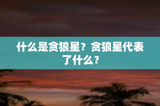 什么是贪狼星？贪狼星代表了什么？