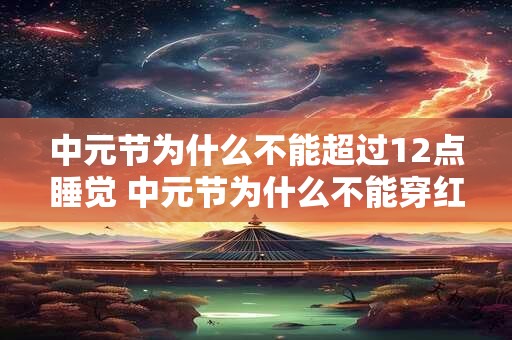 中元节为什么不能超过12点睡觉 中元节为什么不能穿红色衣服