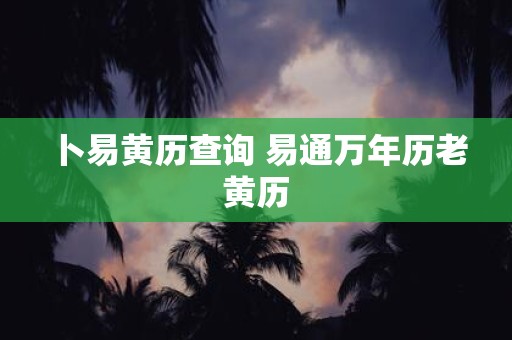 卜易黄历查询 易通万年历老黄历