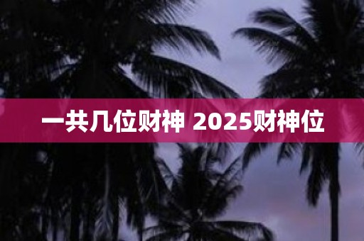 一共几位财神 2025财神位