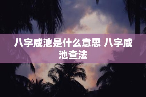 八字咸池是什么意思 八字咸池查法