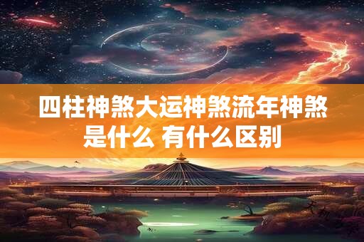 四柱神煞大运神煞流年神煞是什么 有什么区别