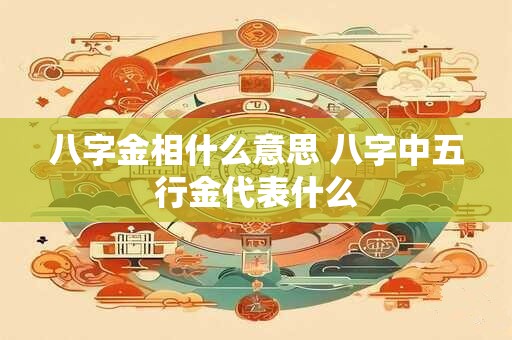 八字金相什么意思 八字中五行金代表什么