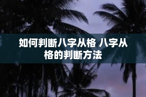 如何判断八字从格 八字从格的判断方法