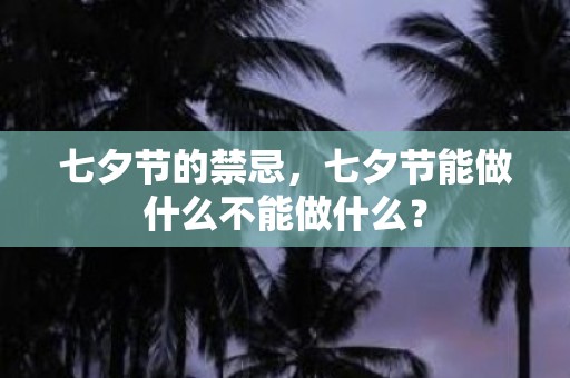 七夕节的禁忌，七夕节能做什么不能做什么？