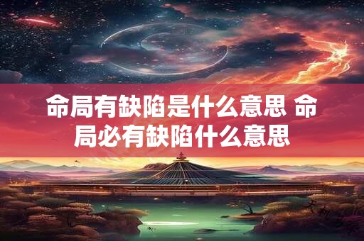 命局有缺陷是什么意思 命局必有缺陷什么意思