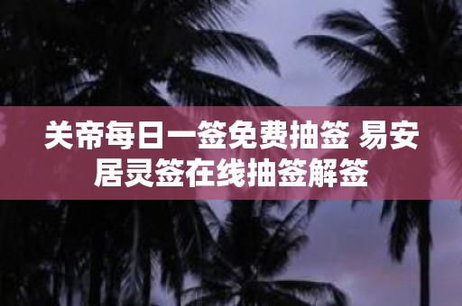 关帝每日一签免费抽签 易安居灵签在线抽签解签