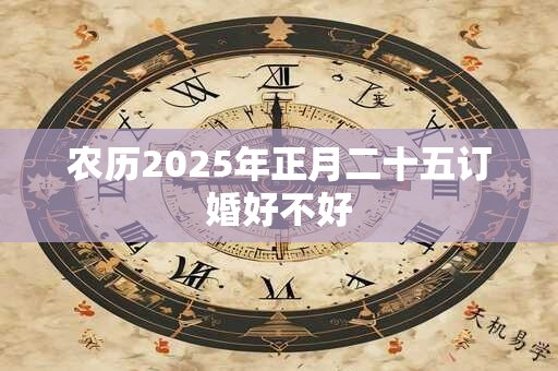 农历2025年正月二十五订婚好不好