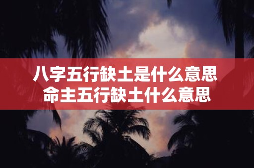 八字五行缺土是什么意思 命主五行缺土什么意思