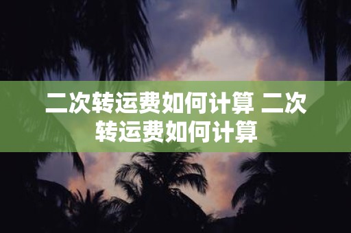 二次转运费如何计算 二次转运费如何计算