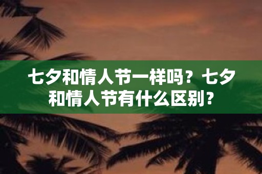 七夕和情人节一样吗？七夕和情人节有什么区别？