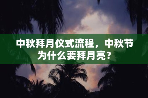 中秋拜月仪式流程，中秋节为什么要拜月亮？