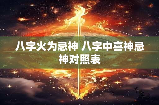 八字火为忌神 八字中喜神忌神对照表