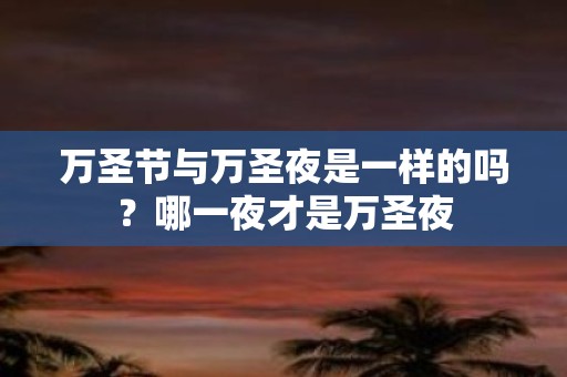 万圣节与万圣夜是一样的吗？哪一夜才是万圣夜