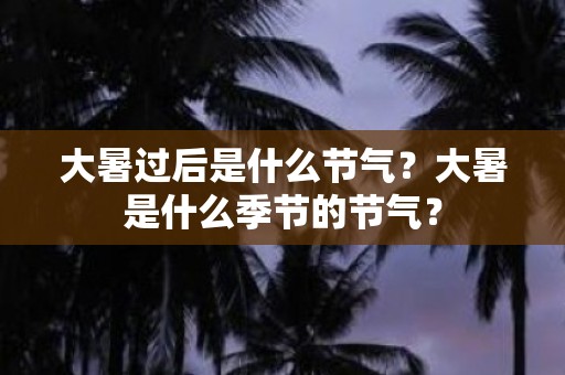 大暑过后是什么节气？大暑是什么季节的节气？