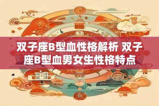 双子座B型血性格解析 双子座B型血男女生性格特点