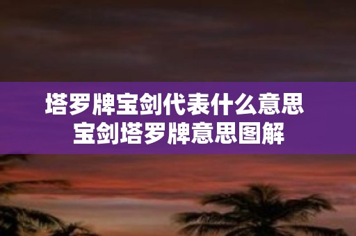 塔罗牌宝剑代表什么意思 宝剑塔罗牌意思图解