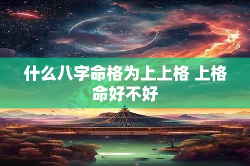 什么八字命格为上上格 上格命好不好