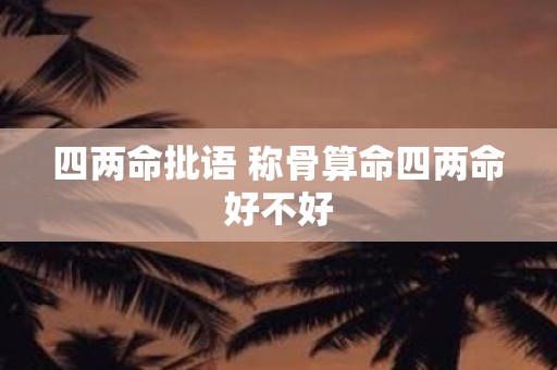 四两命批语 称骨算命四两命好不好