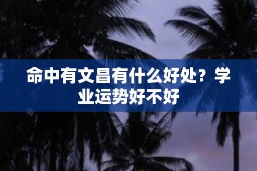 命中有文昌有什么好处？学业运势好不好