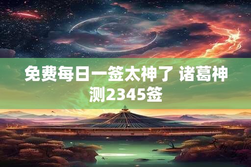 免费每日一签太神了 诸葛神测2345签