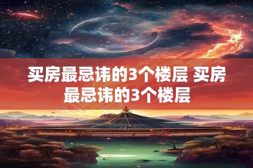 买房最忌讳的3个楼层 买房最忌讳的3个楼层