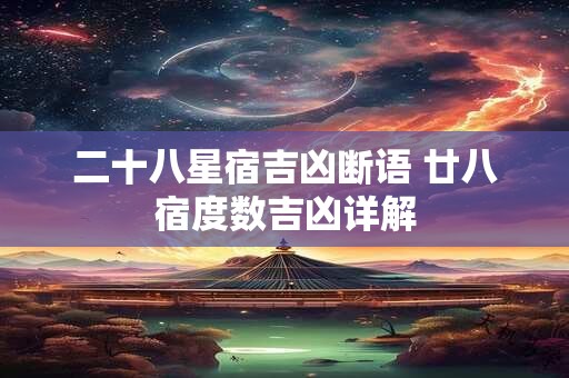 二十八星宿吉凶断语 廿八宿度数吉凶详解