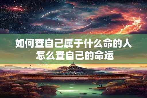 如何查自己属于什么命的人 怎么查自己的命运