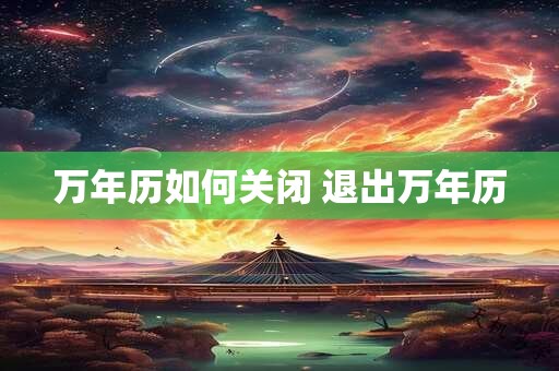 万年历如何关闭 退出万年历