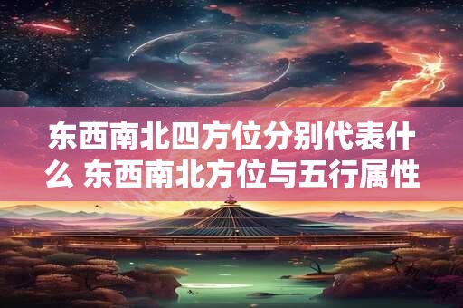 东西南北四方位分别代表什么 东西南北方位与五行属性