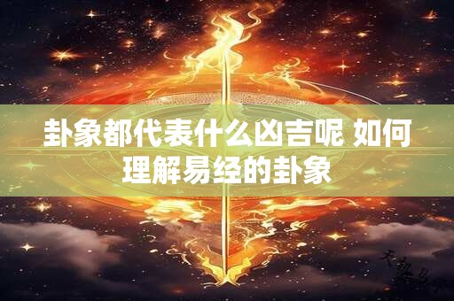 卦象都代表什么凶吉呢 如何理解易经的卦象