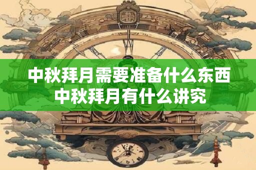 中秋拜月需要准备什么东西 中秋拜月有什么讲究